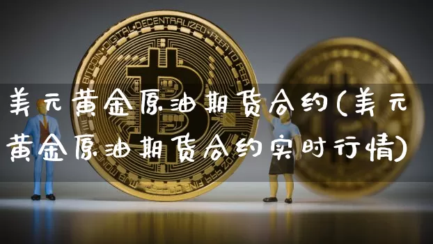 美元黄金原油期货合约(美元黄金原油期货合约实时行情)_https://www.tuogunzhijia.com_黄金期货_第1张