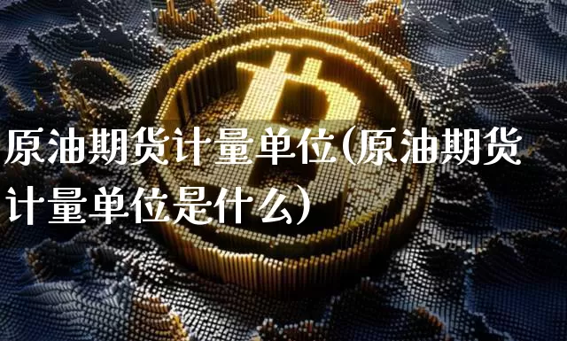 原油期货计量单位(原油期货计量单位是什么)_https://www.tuogunzhijia.com_恒指期货_第1张