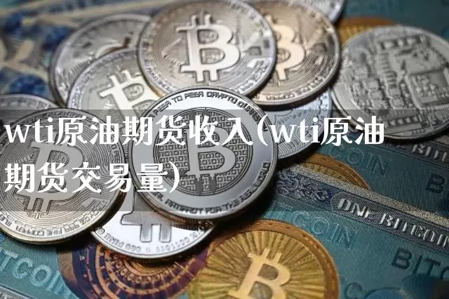 wti原油期货收入(wti原油期货交易量)_https://www.tuogunzhijia.com_内盘期货_第1张