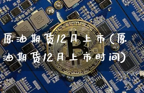 原油期货12月上市(原油期货12月上市时间)_https://www.tuogunzhijia.com_恒指期货_第1张