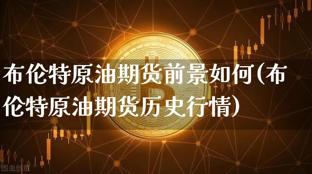 布伦特原油期货前景如何(布伦特原油期货历史行情)_https://www.tuogunzhijia.com_恒指期货_第1张
