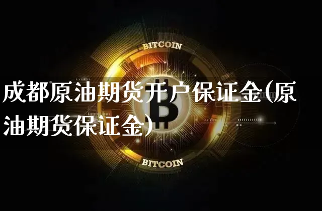 成都原油期货开户保证金(原油期货保证金)_https://www.tuogunzhijia.com_黄金期货_第1张