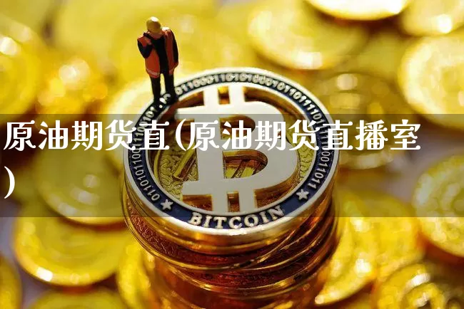 原油期货直(原油期货直播室)_https://www.tuogunzhijia.com_国际期货_第1张