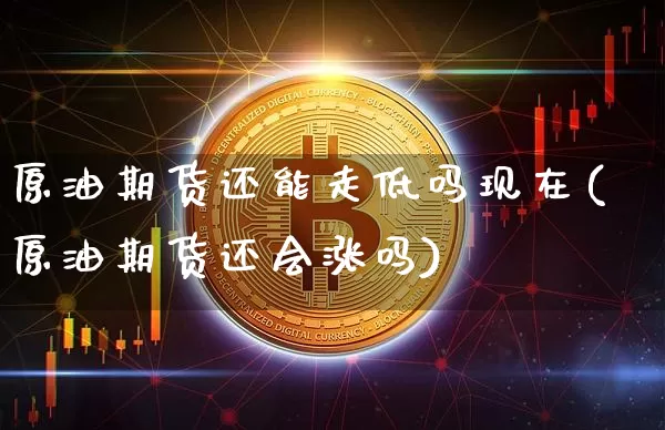原油期货还能走低吗现在(原油期货还会涨吗)_https://www.tuogunzhijia.com_恒指期货_第1张