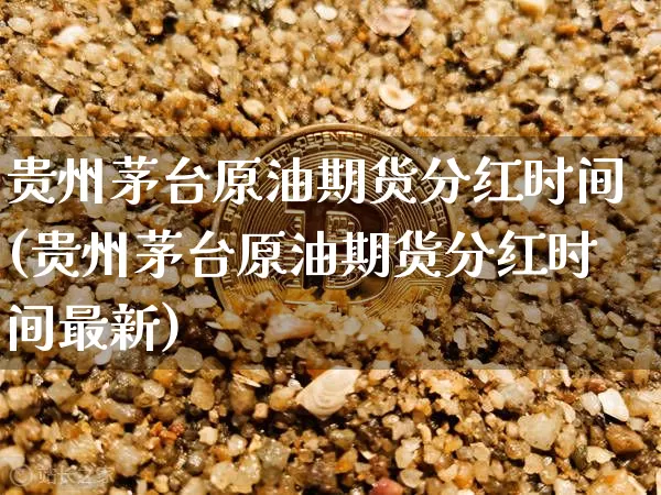 贵州茅台原油期货分红时间(贵州茅台原油期货分红时间最新)_https://www.tuogunzhijia.com_纳指期货_第1张
