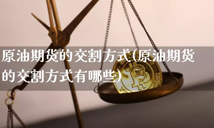 原油期货的交割方式(原油期货的交割方式有哪些)_https://www.tuogunzhijia.com_恒指期货_第1张