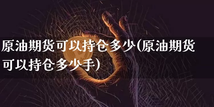 原油期货可以持仓多少(原油期货可以持仓多少手)_https://www.tuogunzhijia.com_内盘期货_第1张