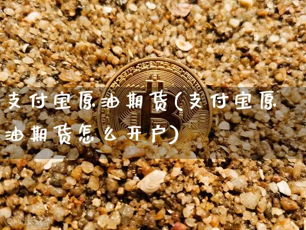 支付宝原油期货(支付宝原油期货怎么开户)_https://www.tuogunzhijia.com_恒指期货_第1张