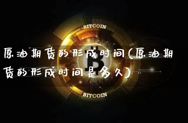 原油期货的形成时间(原油期货的形成时间是多久)_https://www.tuogunzhijia.com_国际期货_第1张