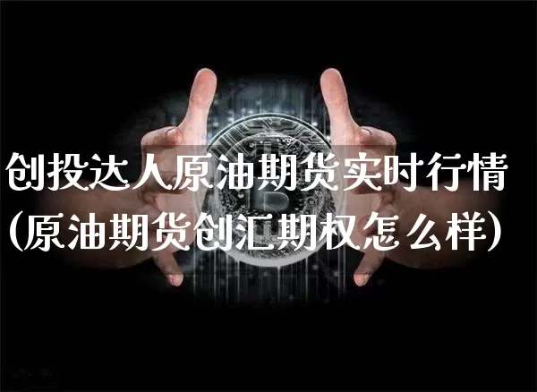 创投达人原油期货实时行情(原油期货创汇期权怎么样)_https://www.tuogunzhijia.com_黄金期货_第1张