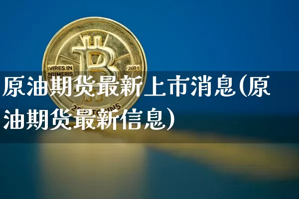 原油期货最新上市消息(原油期货最新信息)_https://www.tuogunzhijia.com_原油期货_第1张