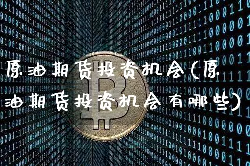 原油期货投资机会(原油期货投资机会有哪些)_https://www.tuogunzhijia.com_道指期货_第1张