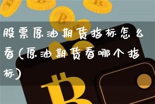 股票原油期货指标怎么看(原油期货看哪个指标)_https://www.tuogunzhijia.com_恒指期货_第1张
