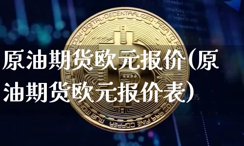 原油期货欧元报价(原油期货欧元报价表)_https://www.tuogunzhijia.com_道指期货_第1张