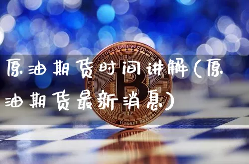 原油期货时间讲解(原油期货最新消息)_https://www.tuogunzhijia.com_恒指期货_第1张