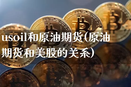 usoil和原油期货(原油期货和美股的关系)_https://www.tuogunzhijia.com_恒指期货_第1张