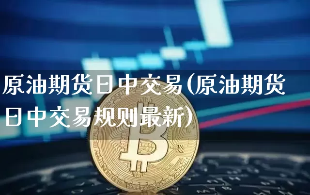原油期货日中交易(原油期货日中交易规则最新)_https://www.tuogunzhijia.com_道指期货_第1张