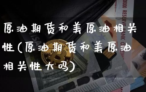原油期货和美原油相关性(原油期货和美原油相关性大吗)_https://www.tuogunzhijia.com_内盘期货_第1张