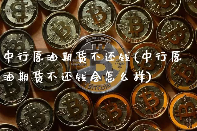 中行原油期货不还钱(中行原油期货不还钱会怎么样)_https://www.tuogunzhijia.com_黄金期货_第1张