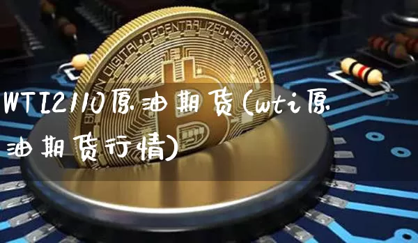 WTI2110原油期货(wti原油期货行情)_https://www.tuogunzhijia.com_黄金期货_第1张