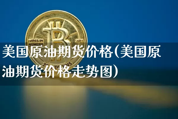 美国原油期货价格(美国原油期货价格走势图)_https://www.tuogunzhijia.com_恒指期货_第1张