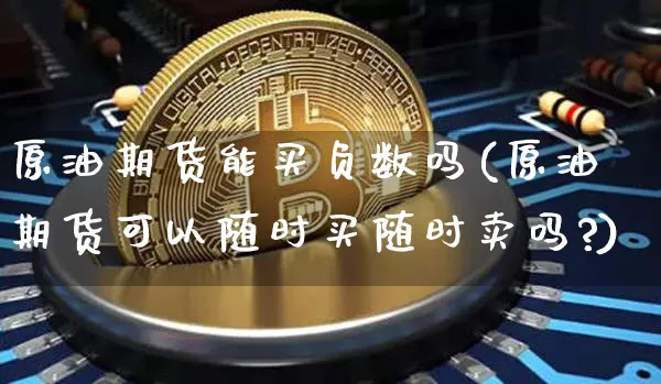 原油期货能买负数吗(原油期货可以随时买随时卖吗?)_https://www.tuogunzhijia.com_内盘期货_第1张