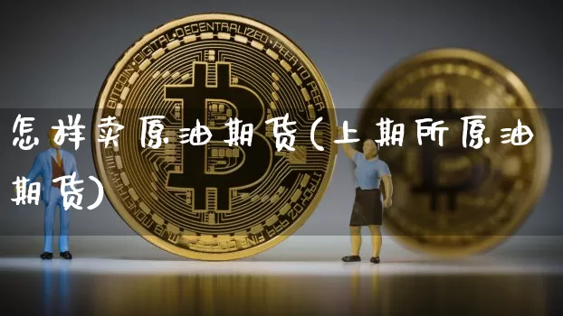 怎样卖原油期货(上期所原油期货)_https://www.tuogunzhijia.com_道指期货_第1张