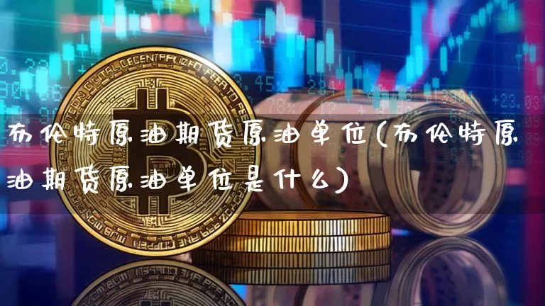 布伦特原油期货原油单位(布伦特原油期货原油单位是什么)_https://www.tuogunzhijia.com_原油期货_第1张