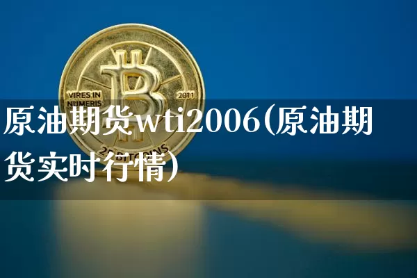 原油期货wti2006(原油期货实时行情)_https://www.tuogunzhijia.com_恒指期货_第1张