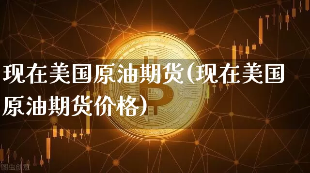 现在美国原油期货(现在美国原油期货价格)_https://www.tuogunzhijia.com_道指期货_第1张