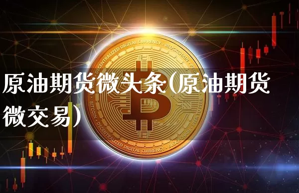 原油期货微头条(原油期货微交易)_https://www.tuogunzhijia.com_原油期货_第1张