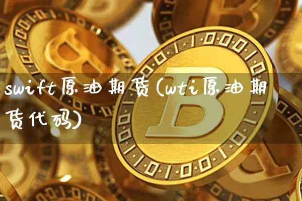 swift原油期货(wti原油期货代码)_https://www.tuogunzhijia.com_道指期货_第1张
