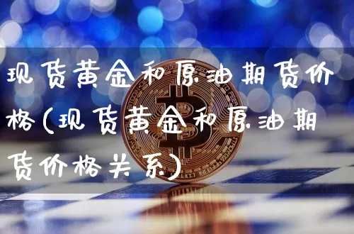 现货黄金和原油期货价格(现货黄金和原油期货价格关系)_https://www.tuogunzhijia.com_原油期货_第1张