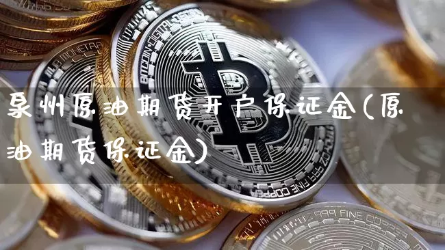 泉州原油期货开户保证金(原油期货保证金)_https://www.tuogunzhijia.com_国际期货_第1张
