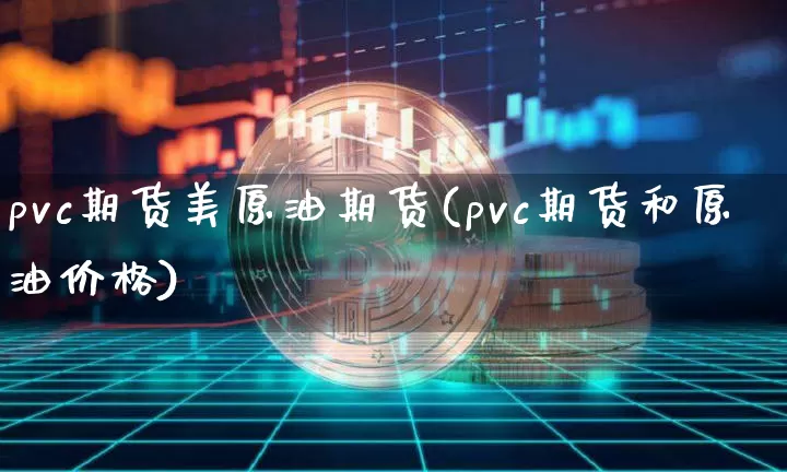 pvc期货美原油期货(pvc期货和原油价格)_https://www.tuogunzhijia.com_黄金期货_第1张