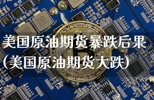 美国原油期货暴跌后果(美国原油期货大跌)_https://www.tuogunzhijia.com_恒指期货_第1张