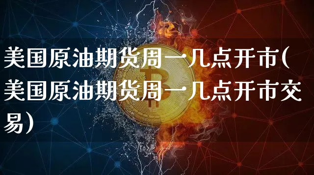 美国原油期货周一几点开市(美国原油期货周一几点开市交易)_https://www.tuogunzhijia.com_道指期货_第1张