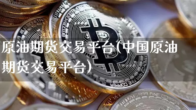 原油期货交易平台(中国原油期货交易平台)_https://www.tuogunzhijia.com_国际期货_第1张