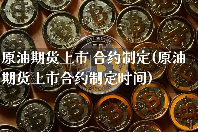 原油期货上市 合约制定(原油期货上市合约制定时间)_https://www.tuogunzhijia.com_道指期货_第1张