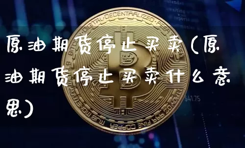 原油期货停止买卖(原油期货停止买卖什么意思)_https://www.tuogunzhijia.com_内盘期货_第1张