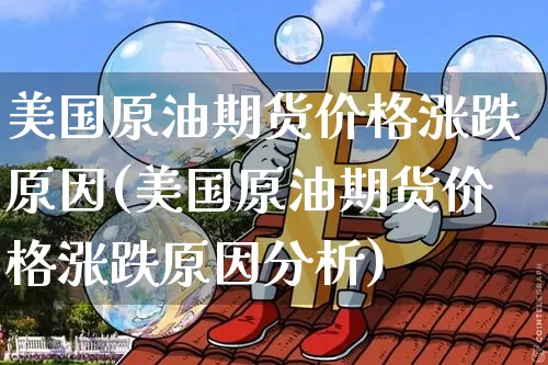 美国原油期货价格涨跌原因(美国原油期货价格涨跌原因分析)_https://www.tuogunzhijia.com_恒指期货_第1张