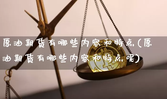 原油期货有哪些内容和特点(原油期货有哪些内容和特点呢)_https://www.tuogunzhijia.com_恒指期货_第1张
