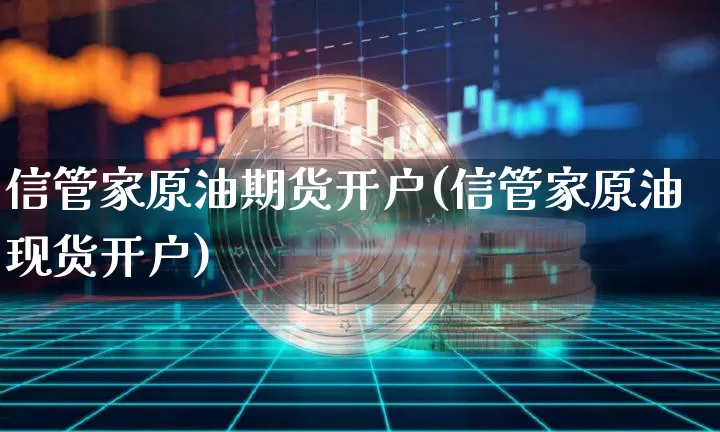 信管家原油期货开户(信管家原油现货开户)_https://www.tuogunzhijia.com_道指期货_第1张
