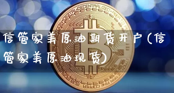 信管家美原油期货开户(信管家美原油现货)_https://www.tuogunzhijia.com_黄金期货_第1张
