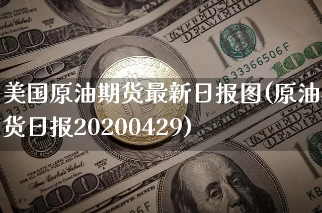 美国原油期货最新日报图(原油期货日报20200429)_https://www.tuogunzhijia.com_恒指期货_第1张
