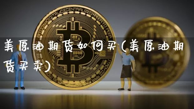 美原油期货如何买(美原油期货买卖)_https://www.tuogunzhijia.com_国际期货_第1张