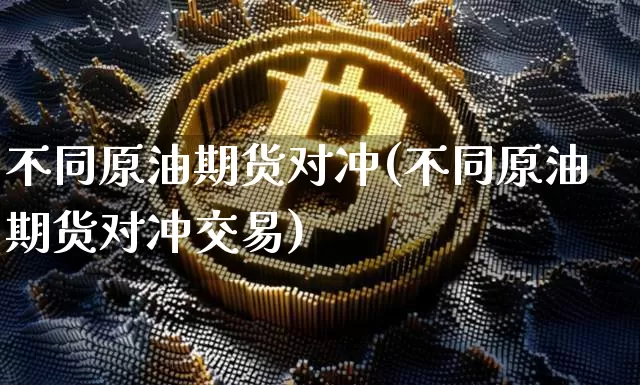 不同原油期货对冲(不同原油期货对冲交易)_https://www.tuogunzhijia.com_道指期货_第1张