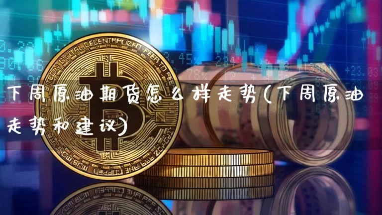 下周原油期货怎么样走势(下周原油走势和建议)_https://www.tuogunzhijia.com_道指期货_第1张