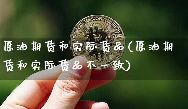 原油期货和实际货品(原油期货和实际货品不一致)_https://www.tuogunzhijia.com_国际期货_第1张