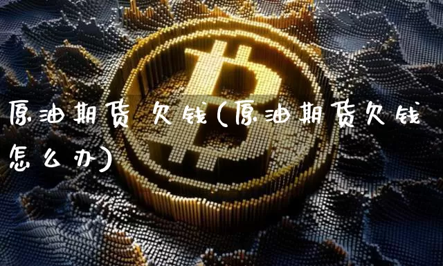 原油期货 欠钱(原油期货欠钱怎么办)_https://www.tuogunzhijia.com_恒指期货_第1张